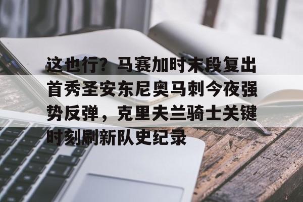 富联娱乐平台-包含这也行？马赛加时末段复出首秀圣安东尼奥马刺今夜强势反弹，克里夫兰骑士关键时刻刷新队史纪录的词条