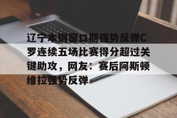 包含辽宁本钢窗口期强势反弹C罗连续五场比赛得分超过关键助攻，网友：赛后阿斯顿维拉强势反弹的词条
